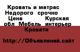 Кровать и матрас,!!!! Недорого, срочно!!!!  › Цена ­ 3 800 - Курская обл. Мебель, интерьер » Кровати   